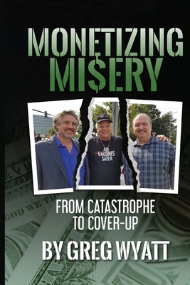 Monetizing Misery: From Catastrophe to Cover-Up - Greg Wyatt
