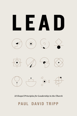 Lead: 12 Gospel Principles for Leadership in the Church (with Study Questions) - Paul David Tripp