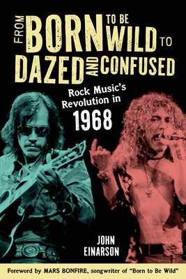 From Born to Be Wild to Dazed and Confused: Rock Music's Revolution in 1968 - John Einarson