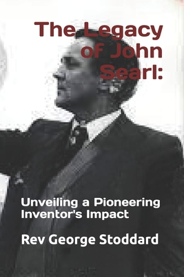 Coperta cărții 'The Legacy of John Searl: : Unveiling a Pioneering Inventor's Impact - George Stoddard'