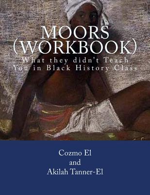 Moors (Workbook): What they didn't Teach You in Black History Class - Akilah Tanner El