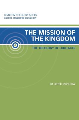 The Mission of the Kingdom: The Theology of Luke-Acts: Kingdom Theology Series - Derek Morphew