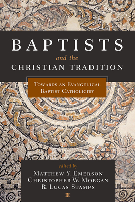 Coperta cărții 'Baptists and the Christian Tradition: Toward an Evangelical Baptist Catholicity - Matthew Y. Emerson'