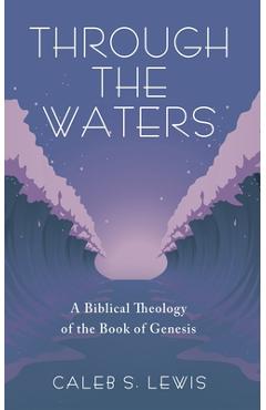 Coperta cărții 'Through the Waters: A Biblical Theology of the Book of Genesis - Caleb S. Lewis'