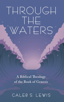 Coperta cărții 'Through the Waters: A Biblical Theology of the Book of Genesis - Caleb S. Lewis'