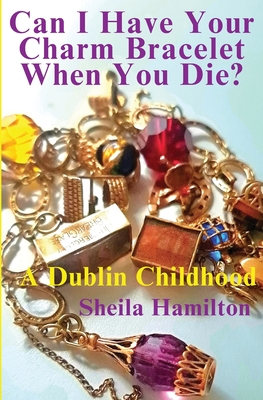 Can I Have Your Charm Bracelet When You Die?: A Dublin Childhood - Sheila Hamilton