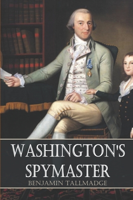 Washington's Spymaster: Memoir of Colonel Benjamin Tallmadge (Annotated) - Colonel Benjamin Tallmadge