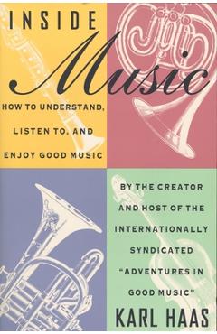 Inside Music: How to Understand, Listen to, and Enjoy Good Music - Karl Haas