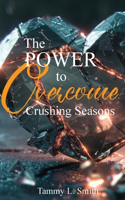 The Power to Overcome Crushing Seasons - Tammy L. Smith