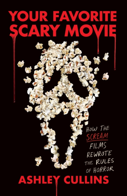Your Favorite Scary Movie: How the Scream Films Rewrote the Rules of Horror - Ashley Cullins