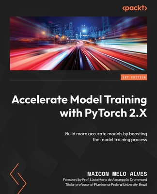 Coperta cărții 'Accelerate Model Training with PyTorch 2.X: Build more accurate models by boosting the model training process - Maicon'