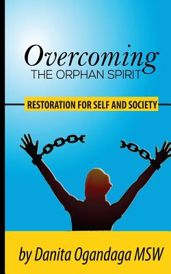 Overcoming the Orphan Spirit: Restoration for Self and Society - Danita Solomon Ogandaga Msw