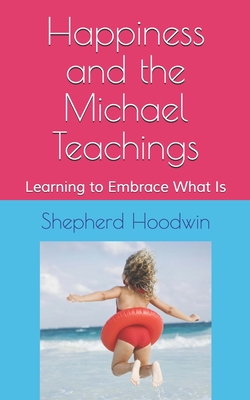 Coperta cărții 'Happiness and the Michael Teachings: Learning to Embrace What Is - Shepherd Hoodwin'