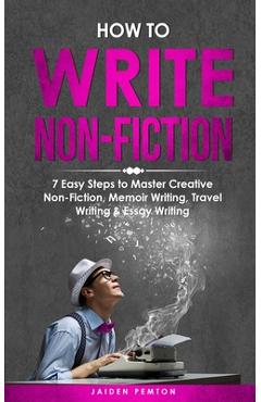 Coperta cărții 'How to Write Non-Fiction: 7 Easy Steps to Master Creative Non-Fiction, Memoir Writing, Travel Writing & Essay Writing -'