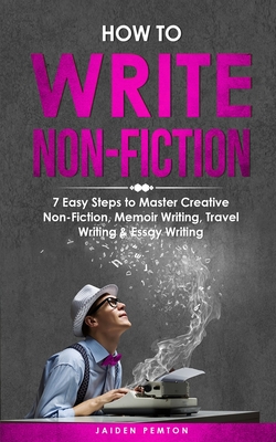 Coperta cărții 'How to Write Non-Fiction: 7 Easy Steps to Master Creative Non-Fiction, Memoir Writing, Travel Writing & Essay Writing -'