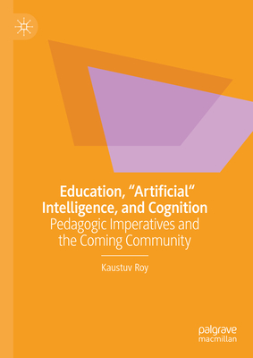 Education, Artificial Intelligence, and Cognition: Pedagogic Imperatives and the Coming Community - Kaustuv Roy