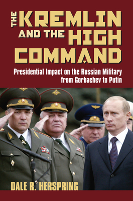 Coperta cărții 'The Kremlin and the High Command: Presidential Impact on the Russian Military from Gorbachev to Putin - Dale R.'