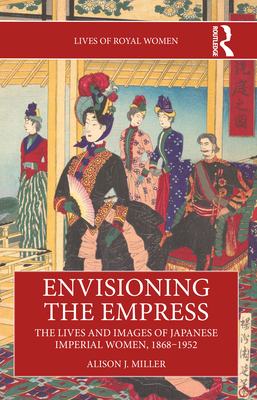 Coperta cărții 'Envisioning the Empress: The Lives and Images of Japanese Imperial Women, 1868-1952 - Alison J. Miller'