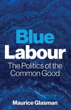 Coperta cărții 'Blue Labour: The Politics of the Common Good - Maurice Glasman'