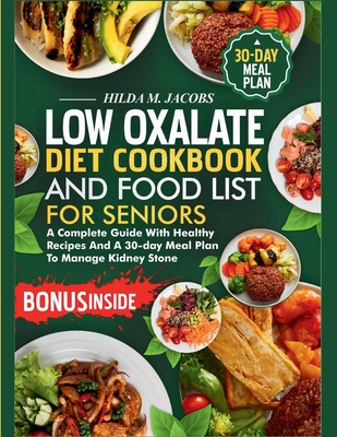 Low Oxalate Diet Cookbook and Food List for Seniors: A Complete Guide with Healthy Recipes and A 30-Day Meal Plan to Manage Kidney Stone - Hilda M. Jacobs