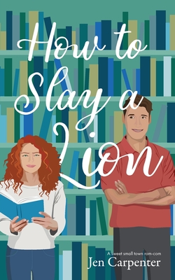 How to Slay a Lion: A sweet small town rom-com - Jen Carpenter