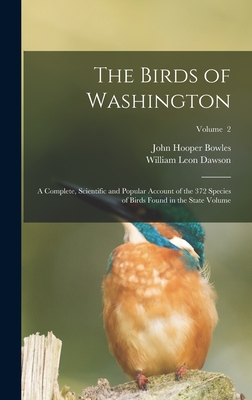 The Birds of Washington; a Complete, Scientific and Popular Account of the 372 Species of Birds Found in the State Volume; Volume 2 - William Leon Dawson