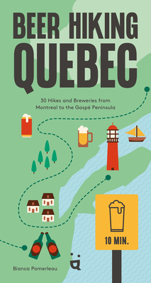 Beer Hiking Quebec: 30 Hikes and Breweries from Montreal to the Gaspé Peninsula - Bianca Pomerleau