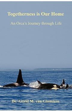 Coperta cărții 'Togetherness is Our Home: An Orca's Journey through Life - Astrid M. Van Ginneken'
