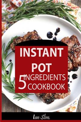 Instant Pot 5 Ingredients Cookbook: Fast Made Faster: Cheap Made Cheaper: Instant Pot For Two: Easy Recipes For Busy People - Ian Slim