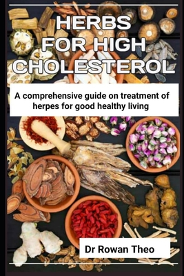 Herbs for High Cholesterol: An essential guide on herds to treat high cholesterol - Rowan Theo