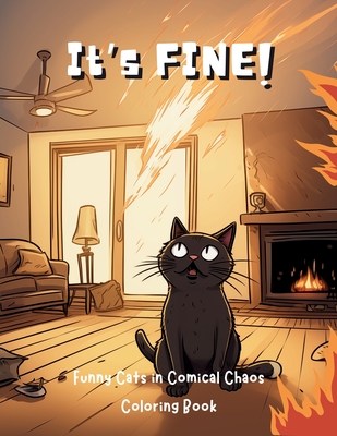 It's Fine!: Funny Cats in Comical Chaos Coloring Book For Adults - Upgraded Books
