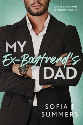 My Ex-Boyfriend's Dad: An Age Gap, Pregnancy Romance - Sofia T. Summers