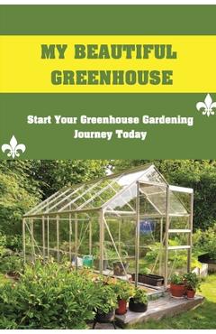 Coperta cărții 'My Beautiful Greenhouse: Start Your Greenhouse Gardening Journey Today: How To Build A Greenhouse - Pearlene Redel'