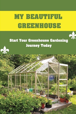 Coperta cărții 'My Beautiful Greenhouse: Start Your Greenhouse Gardening Journey Today: How To Build A Greenhouse - Pearlene Redel'