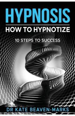 Hypnosis: How To Hypnotize: 10 Steps To Success - Kate Beaven-marks
