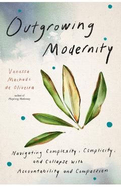 Poza produsului Outgrowing Modernity: Navigating Complexity, Complicity, and Collapse with Accountability and Compassion - Vanessa Machado De Oliveira