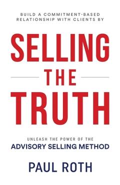 Coperta cărții 'Selling the Truth: Unleash the Power of the Advisory Selling Method - Paul Roth'