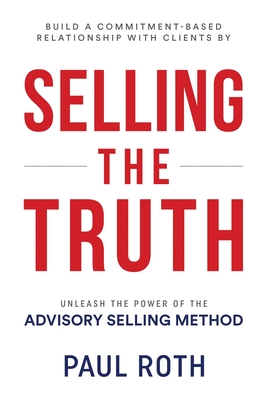Coperta cărții 'Selling the Truth: Unleash the Power of the Advisory Selling Method - Paul Roth'