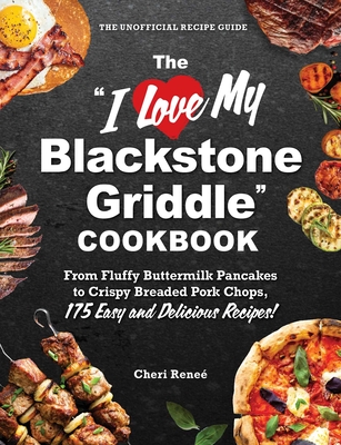 The I Love My Blackstone Griddle Cookbook: From Fluffy Buttermilk Pancakes to Crispy Breaded Pork Chops, 175 Easy and Delicious Recipes! - Cheri Reneé