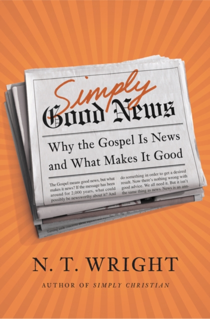 Simply Good News: Why the Gospel Is News and What Makes It Good - N. T. Wright