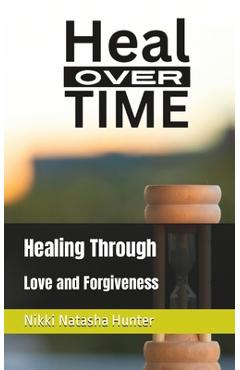 Coperta cărții 'Heal Over Time: Healing Through Love and Forgiveness - Nikki Natasha Hunter'