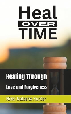 Coperta cărții 'Heal Over Time: Healing Through Love and Forgiveness - Nikki Natasha Hunter'