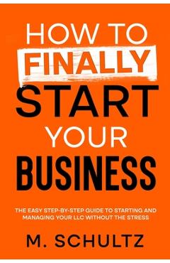 Coperta cărții 'How to Finally Start Your Business: The Easy Step-by-Step Guide to Starting and Managing Your LLC Without the Stress -'
