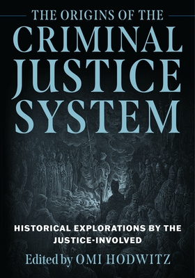 The Origins of the Criminal Justice System: Historical Explorations by the Justice-Involved - Omi Hodwitz