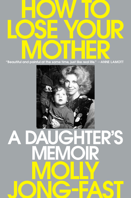 How to Lose Your Mother: A Daughter's Memoir - Molly Jong-fast