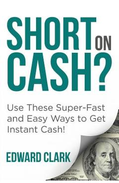 Poza produsului Short On Cash? Use These Super-Fast and Easy Ways to Get Instant Cash! - Edward Clark
