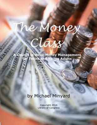 The Money Class: A Course in Basic Money Management for Teens and Young Adults - Michael James Minyard