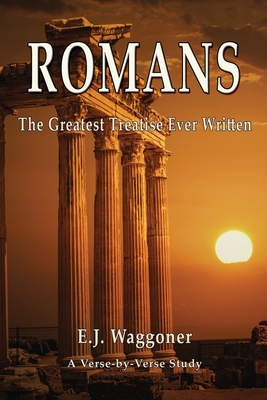 Romans: The Greatest Treatise Ever Written - Ellet J. Waggoner