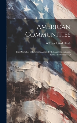 American Communities: Brief Sketches of Economy, Zoar, Bethel, Aurora, Amana, Icaria, the Shakers, O - William Alfred Hinds