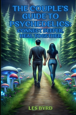 The Couple's Guide to Psychedelics: Connect Deeper, Heal Together - Les Byrd